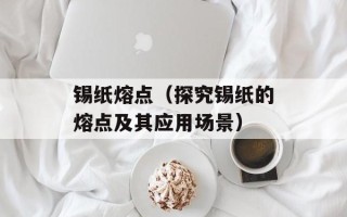 锡纸熔点（探究锡纸的熔点及其应用场景）
