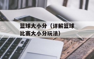 篮球大小分（详解篮球比赛大小分玩法）