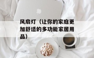 风扇灯（让你的家庭更加舒适的多功能家居用品）