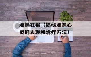 邪魅狂狷（揭秘邪恶心灵的表现和治疗方法）