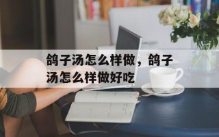 鸽子汤怎么样做，鸽子汤怎么样做好吃