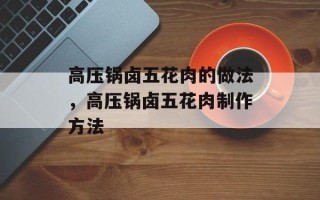 高压锅卤五花肉的做法，高压锅卤五花肉制作方法