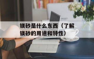 镁砂是什么东西（了解镁砂的用途和特性）