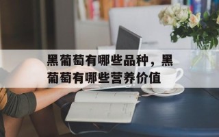 黑葡萄有哪些品种，黑葡萄有哪些营养价值