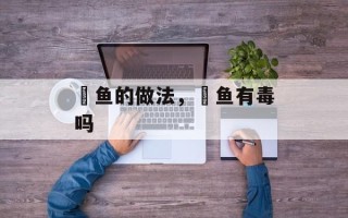 鲃鱼的做法，鲃鱼有毒吗