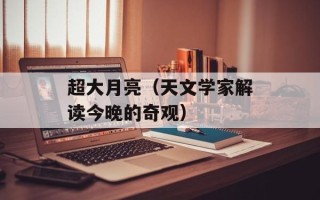 超大月亮（天文学家解读今晚的奇观）