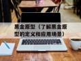 黑金原型（了解黑金原型的定义和应用场景）