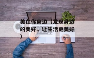 美在你身边（发现身边的美好，让生活更美好）