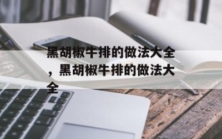 黑胡椒牛排的做法大全，黑胡椒牛排的做法大全