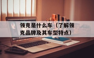 领克是什么车（了解领克品牌及其车型特点）
