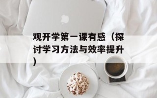 观开学第一课有感（探讨学习方法与效率提升）