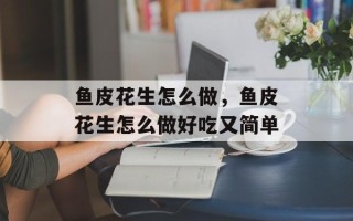 鱼皮花生怎么做，鱼皮花生怎么做好吃又简单