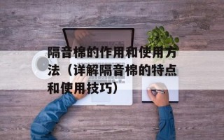 隔音棉的作用和使用方法（详解隔音棉的特点和使用技巧）