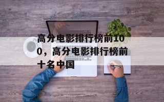 高分电影排行榜前100，高分电影排行榜前十名中国