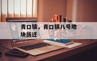青口镇，青口镇八号地块拆迁