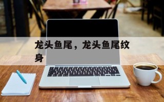 龙头鱼尾，龙头鱼尾纹身