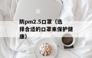 防pm2.5口罩（选择合适的口罩来保护健康）