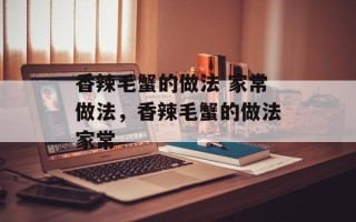 香辣毛蟹的做法 家常做法，香辣毛蟹的做法家常