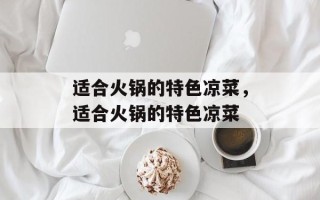 适合火锅的特色凉菜，适合火锅的特色凉菜
