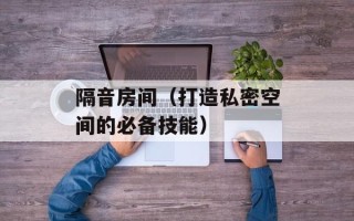 隔音房间（打造私密空间的必备技能）