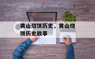 黄山烧饼历史，黄山烧饼历史故事