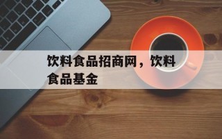 饮料食品招商网，饮料食品基金