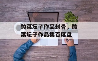 酸菜坛子作品刺骨，酸菜坛子作品集百度盘