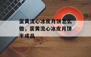蛋黄流心冰皮月饼怎么做，蛋黄流心冰皮月饼半成品