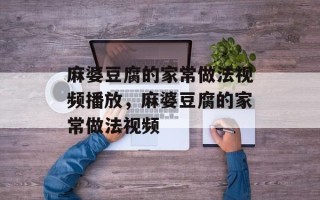 麻婆豆腐的家常做法视频播放，麻婆豆腐的家常做法视频