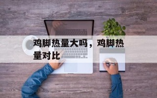 鸡脚热量大吗，鸡脚热量对比