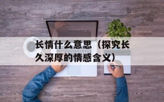 长情什么意思（探究长久深厚的情感含义）