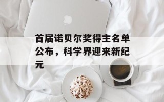 首届诺贝尔奖得主名单公布，科学界迎来新纪元