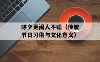 除夕更阑人不睡（传统节日习俗与文化意义）