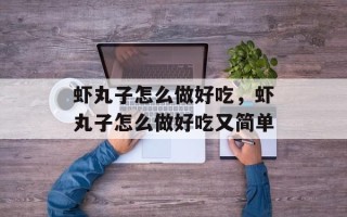 虾丸子怎么做好吃，虾丸子怎么做好吃又简单