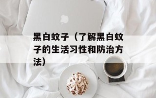 黑白蚊子（了解黑白蚊子的生活习性和防治方法）