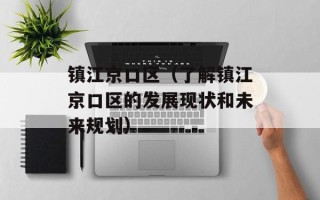 镇江京口区（了解镇江京口区的发展现状和未来规划）