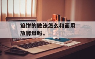 馅饼的做法怎么和面用放酵母吗，