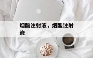 烟酸注射液，烟酸注射液