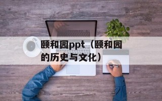 颐和园ppt（颐和园的历史与文化）