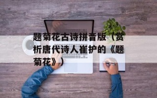 题菊花古诗拼音版（赏析唐代诗人崔护的《题菊花》）