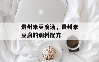 贵州米豆腐汤，贵州米豆腐的调料配方