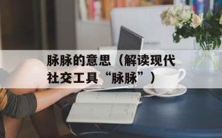 脉脉的意思（解读现代社交工具“脉脉”）