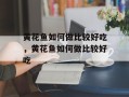 黄花鱼如何做比较好吃，黄花鱼如何做比较好吃