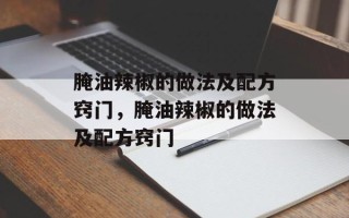 腌油辣椒的做法及配方窍门，腌油辣椒的做法及配方窍门