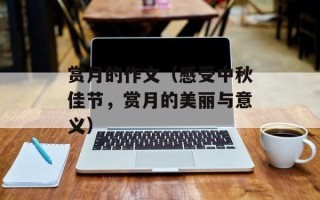 赏月的作文（感受中秋佳节，赏月的美丽与意义）