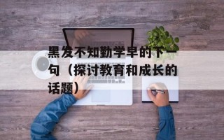 黑发不知勤学早的下一句（探讨教育和成长的话题）