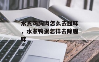 水煮鸡胸肉怎么去腥味，水煮鸭蛋怎样去除腥味