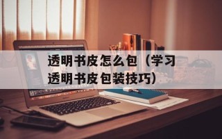 透明书皮怎么包（学习透明书皮包装技巧）