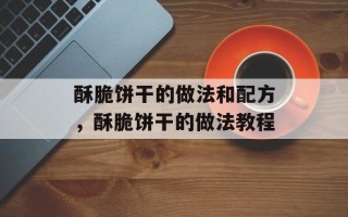 酥脆饼干的做法和配方，酥脆饼干的做法教程