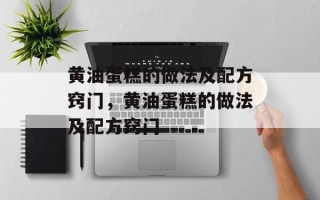 黄油蛋糕的做法及配方窍门，黄油蛋糕的做法及配方窍门